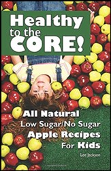 Healthy to the Core!: All Natural Low Sugar/No Sugar Apple Recipes for Kids