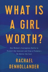What Is a Girl Worth?: One Woman's Courageous Battle to Protect the Innocent and Stop a Predator-No Matter the Cost