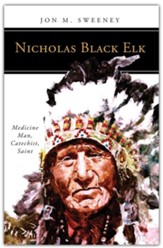 Nicholas Black Elk: Medicine Man, Catechist, Saint