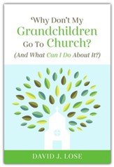 Why Don't My Grandchildren Go to Church?: And What Can I Do About It?