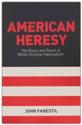 American Heresy: The Roots and Reach of White Christian Nationalism