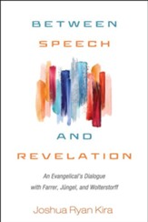 Between Speech and Revelation: An Evangelical's Dialogue with Farrer, Jungel, and Wolterstorff