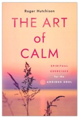 The Art of Calm: Spiritual Exercises for the Anxious Soul
