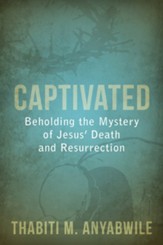 Captivated: Beholding the Mystery of Jesus' Death and Resurrection - eBook