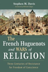 The French Huguenots and Wars of Religion: Three Centuries of Resistance for Freedom of Conscience