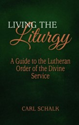 Living the Liturgy: A Guide to the Lutheran Liturgy of Holy Communion