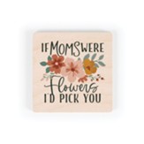 If Mom's Were Flower's I'd Pick You Magnet