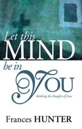 Let This Mind Be In You: Thinking Thoughts Of Jesus - eBook