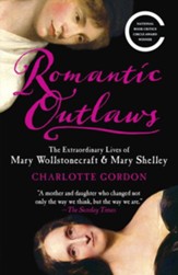 Romantic Outlaws: The Extraordinary Lives of Mary Wollstonecraft and Her Daughter Mary Shelley - eBook