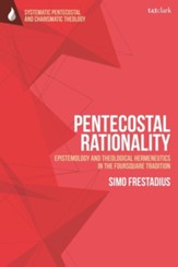 Pentecostal Rationality: Episemology and Theological Hermeneutics in the Foursquare Tradition