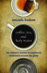 Coffee, Tea, and Holy Water: One Woman's Journey to Experience Christianity Around the Globe - eBook