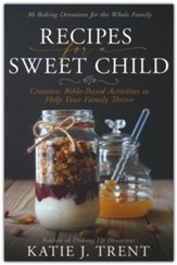 Recipes for a Sweet Child: Creative, Bible-Based Activities to Help Your Family Thrive