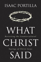 What Christ Said: Revisiting the Countercultural Sayings of Christ Jesus