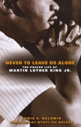 Never to Leave Us Alone: The Prayer Life of Martin Luther King Jr.