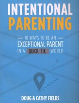 Intentional Parenting: 10 Ways to Be an Exceptional Parent in a Quick-Fix World