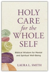 Holy Care for the Whole Self Biblical Wisdom for Mental and Spiritual Well-Being