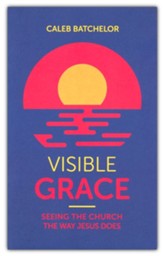 Visible Grace: Seeing the Church the Way Jesus Does