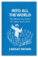 Into all the World: The Missionary Vision of Luther and Calvin