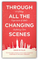 Through All The Changing Scenes: A Lifelong Experience of God's Unfailing Care