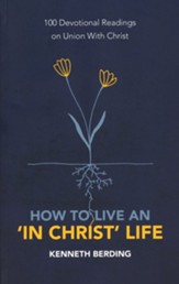 How to Live an In Christ Life: 100 Devotional Readings on Union with Christ