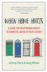 When Home Hurts: A Guide for Responding Wisely to Domestic Abuse in Your Church