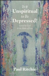 Is It Unspiritual to Be Depressed?: Loved by God in the Midst of Pain