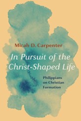 In Pursuit of the Christ-Shaped Life: Philippians on Christian Formation