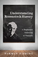 Understanding Rosenstock-Huessy: A Haphazard Collection of Ventures