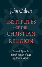 Institutes of the Christian Religion: Calvin's Own Essentials Edition