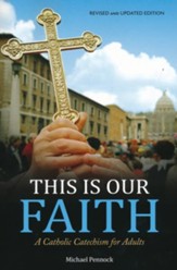 This Is Our Faith: A Catholic Catechism for Adults Revised