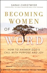 Becoming Women of the Word: How to Answer God's Call with Purpose and Joy, A Spiritual Pilgrimage through the Old Testament