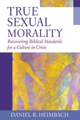 True Sexual Morality: Recovering Biblical Standards for a Culture in Crisis - eBook