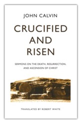 Crucified and Risen: Sermons on the Death, Resurrection, and Ascension of Christ