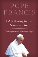 I Am Asking in the Name of God: Ten Prayers for a Future of Hope