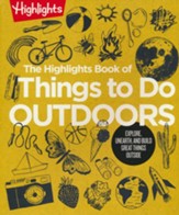 The Highlights Book of Things to Do  Outdoors: Explore, Unearth, and Build Great Things Outside