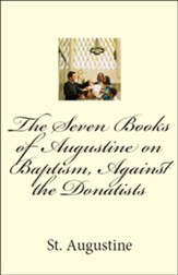 The Seven Books of Augustine on Baptism, Against the Donatists