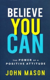 Believe You Can, repackaged ed.: The Power of a Positive Attitude