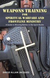 Weapons Training for Spiritual Warfare and Frontline Ministry: A Guide to Winning Battles in the Spirit Realm - eBook