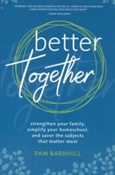 Better Together: Strengthen Your  Family, Simplify Your Homeschool, and Savor the Subjects That Matter Most