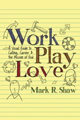 Work, Play, Love: A Visual Guide to Calling, Career and the Mission of God - eBook