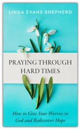 Praying through Hard Times: How to Give Your Worries to God and Rediscover Hope