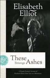 These Strange Ashes, Repack: A Deeply Personal Account of Elisabeth Elliot's First Year as a Missionary