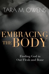 Embracing the Body: Finding God in Our Flesh and Bone - eBook