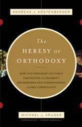 The Heresy of Orthodoxy: How Contemporary Culture's Fascination with Diversity Has Reshaped Our Understanding of Early Christianity - eBook
