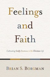 Feelings and Faith: Cultivating Godly Emotions in the Christian Life - eBook