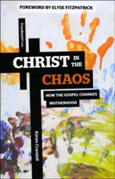 Christ in the Chaos: How the Gospel Changes Motherhood