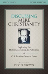 Discussing Mere Christianity Study Guide: Exploring the History, Meaning, and Relevance of C.S. Lewis's Greatest Book - eBook