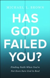 Has God Failed You? Finding Faith When You're Not Even Sure God Is Real