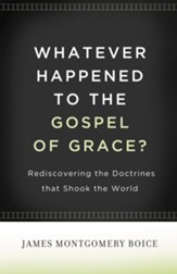 Whatever Happened to The Gospel of Grace?: Rediscovering the Doctrines That Shook the World - eBook