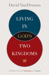 Living in God's Two Kingdoms: A Biblical Vision for Christianity and Culture - eBook